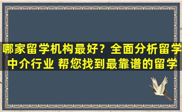 哪家留学机构最好？全面分析留学中介行业 帮您找到最靠谱的留学中介